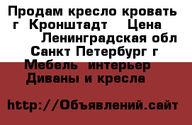 Продам кресло-кровать (г. Кронштадт) › Цена ­ 7 000 - Ленинградская обл., Санкт-Петербург г. Мебель, интерьер » Диваны и кресла   